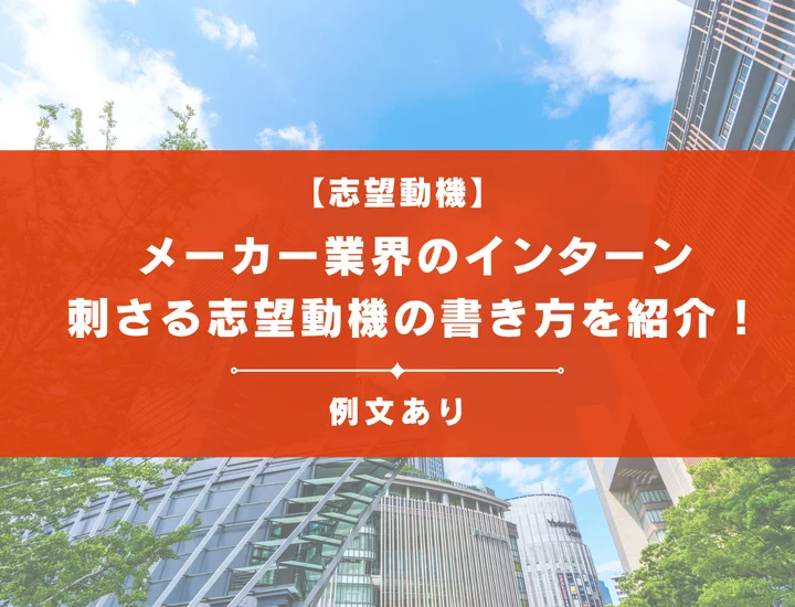 【例文14選】メーカー業界のインターンで刺さりやすい志望動機の書き方を紹介！